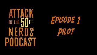 Attack of the 50ft Nerds Podcast #1: Pilot