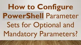 How to Configure PowerShell Parameter Sets for Optional and Mandatory Parameters?