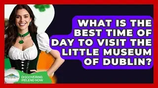 What Is The Best Time Of Day To Visit The Little Museum Of Dublin? - Discovering Ireland Now