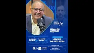 PROGRAMA EDVALDO REIS - ENTREVISTA: EDVALDO BEZERRA - CENÁRIO POLÍTICO ATUAL