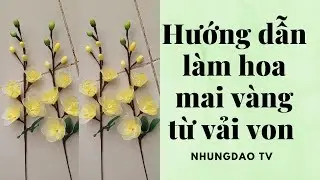 Hướng dẫn l&agrave;m hoa mai v&agrave;ng | hoa vải von | hoa trưng tết | flower bouquets |Nhungdao Tv