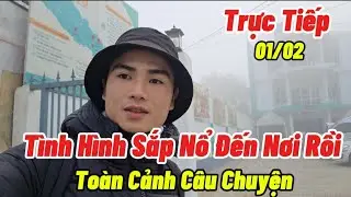 Trực 01/02 Tình Hình Sắp Nổ Đến Nơi Rồi...Toàn Cảnh Câu Chuyện Hôm Nay.