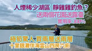 人煙稀少湖區 靜雞雞釣魚？極筍驚人買兩層送兩層？吸負離子日常，送兩個花園送露臺實用率300%，十里銀灘伴海雲山四房六廁