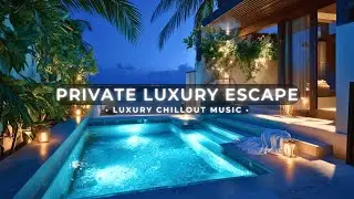Private Luxury Escape ~ Deep Chillout Music, Tropical Lounge Relaxation & Night Pool Unwinding Vibes