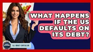 What Happens If The US Defaults On Its Debt? - All About Capitalism