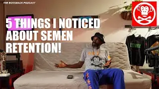 #TheBossMackPodcast | 5 things I noticed about SEMEN Retention!