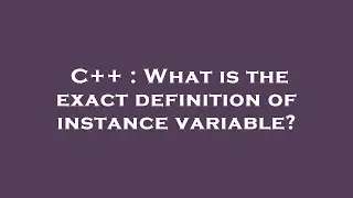 C++ : What is the exact definition of instance variable?