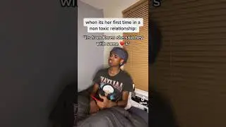 When its her first time in a non toxic relationship