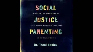 Social Justice Parenting: How to Raise Compassionate, Anti-Racist, Justice-Minded Kids in an Unjust