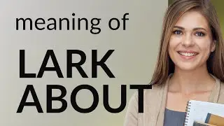Lark about &bull; what is LARK ABOUT meaning