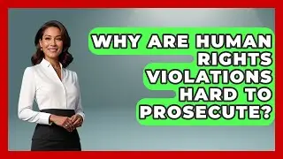 Why Are Human Rights Violations Hard To Prosecute? - Firsts of the World