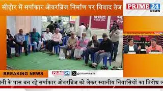 सीहोर में सर्पाकार ओवरब्रिज निर्माण पर विवाद तेज | Prime24 | Prime24 News | Housing Board Sehore