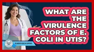 What Are The Virulence Factors Of E. Coli In UTIs? - Bladder Health Support