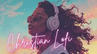 Christian LoFi Music Mix &ndash; Peaceful Beats for Prayer, Study & Rest