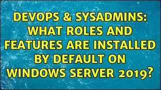 DevOps & SysAdmins: What Roles and Features Are Installed By Default on Windows Server 2019?