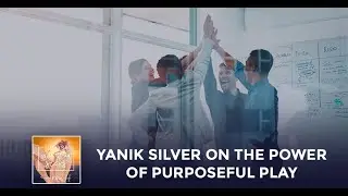 Yanik Silver On The Power Of Purposeful Play
