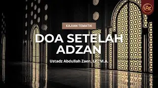 Doa Setelah Adzan - Ustadz Abdullah Zaen, Lc., M.A.