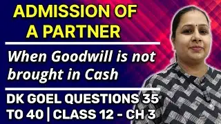 Admission of a Partner | Goodwill not Brought | Dk Goel Questions 35 to 40 | Class 12 | Chapter 3