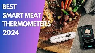Best Smart Meat Thermometers In 2024: Smart Choices for BBQ and Kitchen