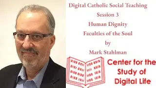 Digital Catholic Social Teaching by Mark Stahlman: Session 3: Human Dignity: Faculties of the Soul