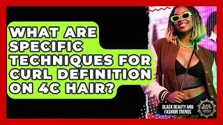 What Are Specific Techniques for Curl Definition on 4C Hair? | Black Beauty and Fashion Trends News