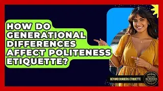 How Do Generational Differences Affect Politeness Etiquette? - Beyond Borders Etiquette