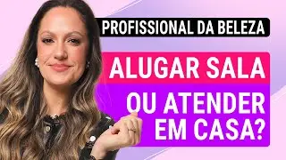 ALUGAR SALA OU ATENDER EM CASA? O que é melhor sendo uma profissional da beleza?
