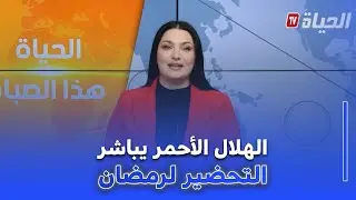 الحياة هذا الصباح I الهلال الأحمر يطلق  عملية التحضير الكبرى لشهر رمضان
