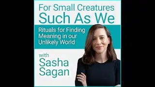 For Small Creatures Such As We: Rituals for Finding Meaning in our Unlikely World (with Sasha Sagan)