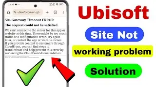 Ubisoft Site Not working | 504 Gateway Timeout Error The request could not be satisfied Ubisoft