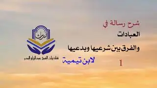 شرح رسالة في العبادات والفرق بين شرعيها وبدعيها لابن تيمية ( 1 )  الشيخ عبدالرزاق البدر