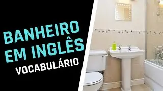 BANHEIRO EM INGLÊS - VOCABULÁRIO