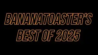 BananaToaster's Best of 2025