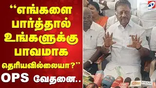 எங்களை பார்த்தால் உங்களுக்கு பாவமாக தெரியவில்லையா? OPS வேதனை..