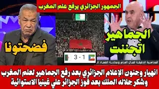 انهيار وجنون الإعلام الجزائري بعد رفع الجمهور لعلم المغرب وشكر جلاله الملك بعد فوز الجزائر علي غينيا