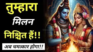 तुम्हारा मिलन निश्चित है अब चमत्कार होगा || Mahadev Sandesh