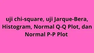 uji chi-square, uji Jarque-Bera, Histogram, Normal Q-Q Plot, dan Normal P-P Plot