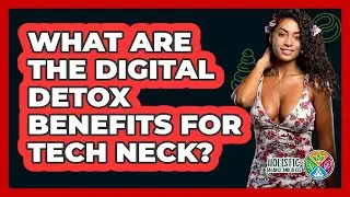 What Are The Digital Detox Benefits For Tech Neck? - Holistic Balance And Bliss