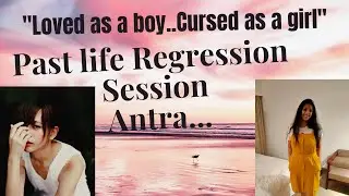 Past life Regression-case study Antra- Loved as a boy but cursed as a girl!