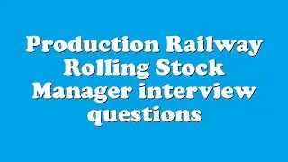 Production Railway Rolling Stock Manager interview questions