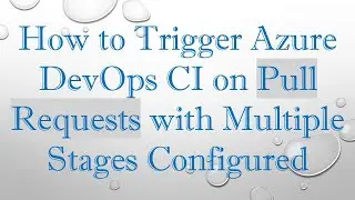 How to Trigger Azure DevOps CI on Pull Requests with Multiple Stages Configured