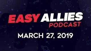 Easy Allies Podcast #155 - 3/27/19