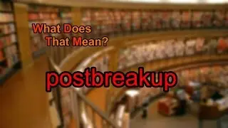 What does postbreakup mean?
