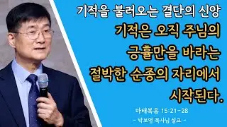 박보영목사님설교ㅣ기적을 불러오는 결단의 신앙ㅣ주님의 긍휼만을 바라는 마음