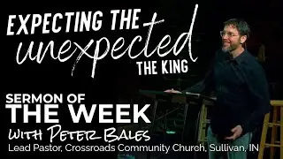 Expecting the Unexpected: The King | Peter Bales | Crossroads Community Church Sullivan, IN 12/21/25