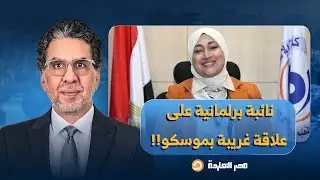 ناصر: نائبة في برلمان السيسي الجديد على علاقة غريبة جدًا بموسكو.. تفاصيل صادمة!!