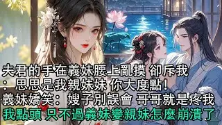 【一口氣看完】夫君的手在義妹腰上亂摸 卻斥我：思思是我親妹妹 你大度點！義妹嬌笑：嫂子別誤會 哥哥就是疼我，我點頭 只不過義妹變親妹怎麼崩潰了#古言 #有聲小說 #情感故事