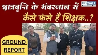 CGWALL NEWS_ छात्रवृत्ति के भंवरजाल में कैसे फंसे हैं शिक्षक, देखिए - एक GROUND REPORT