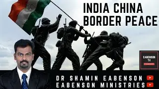 INDIA - CHINA BORDER STANDOFF - BLESSED ARE THE PEACEMAKERS -DR SHAMIN EABENSON -EABENSON MINISTRIES