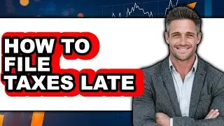 How To File Taxes Late - Step By Step